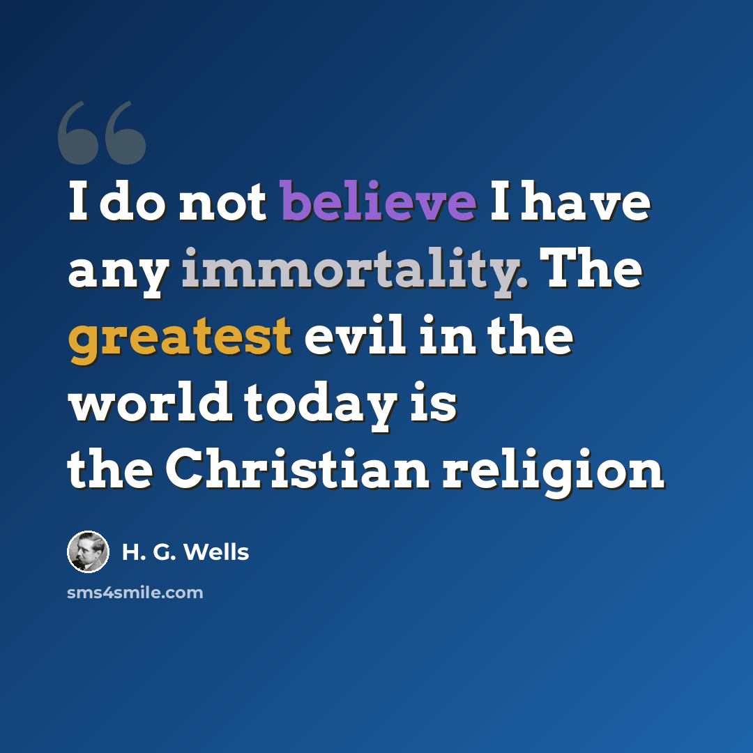 “I do not believe I have any immortality. The greatest evil in the world today is the Christian religion” quote by H. G. Wells
