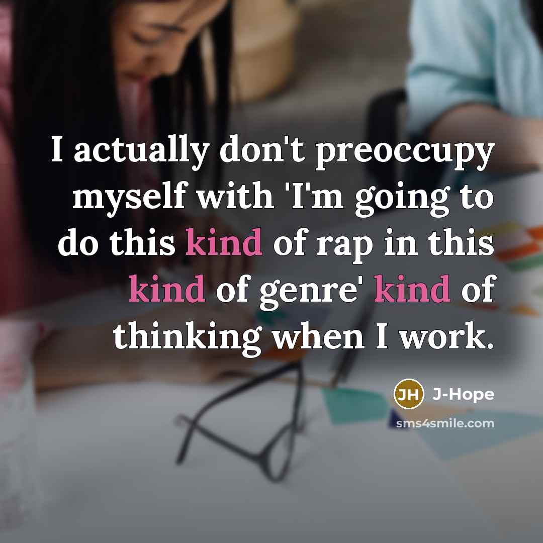 “I actually don't preoccupy myself with 'I'm going to do this kind of rap in this kind of genre' kind of thinking when I work.” quote by J-Hope