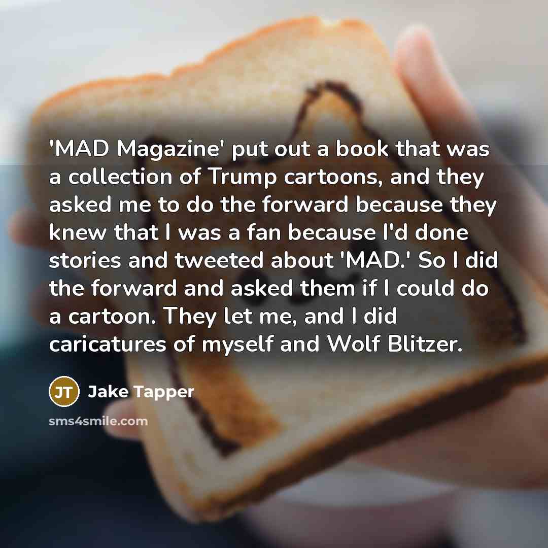 “'MAD Magazine' put out a book that was a collection of Trump cartoons, and they asked me to do the forward because they knew that I was a fan because I'd done stories and tweeted about 'MAD.' So I did the forward and asked them if I could do a cartoon. They let me, and I did caricatures of myself…” quote by Jake Tapper