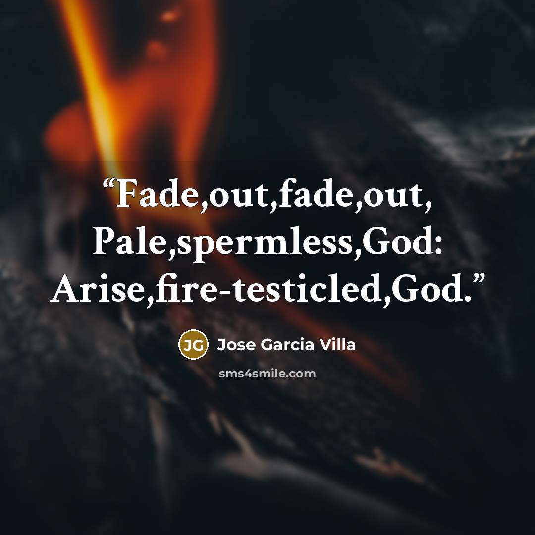 “Fade,out,fade,out, Pale,spermless,God: Arise,fire-testicled,God.” quote by Jose Garcia Villa