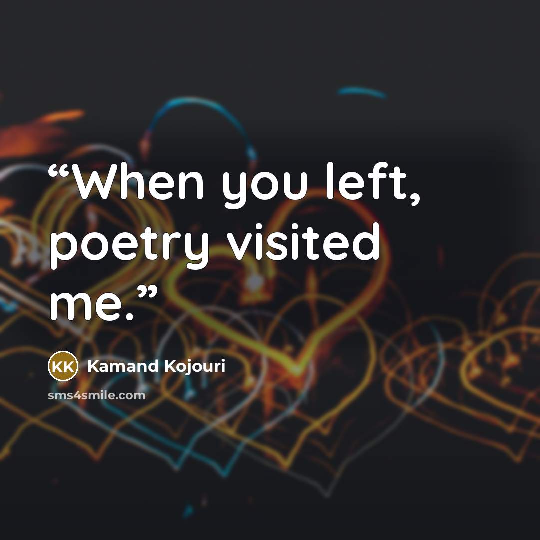 “When you left, poetry visited me.” quote by Kamand Kojouri