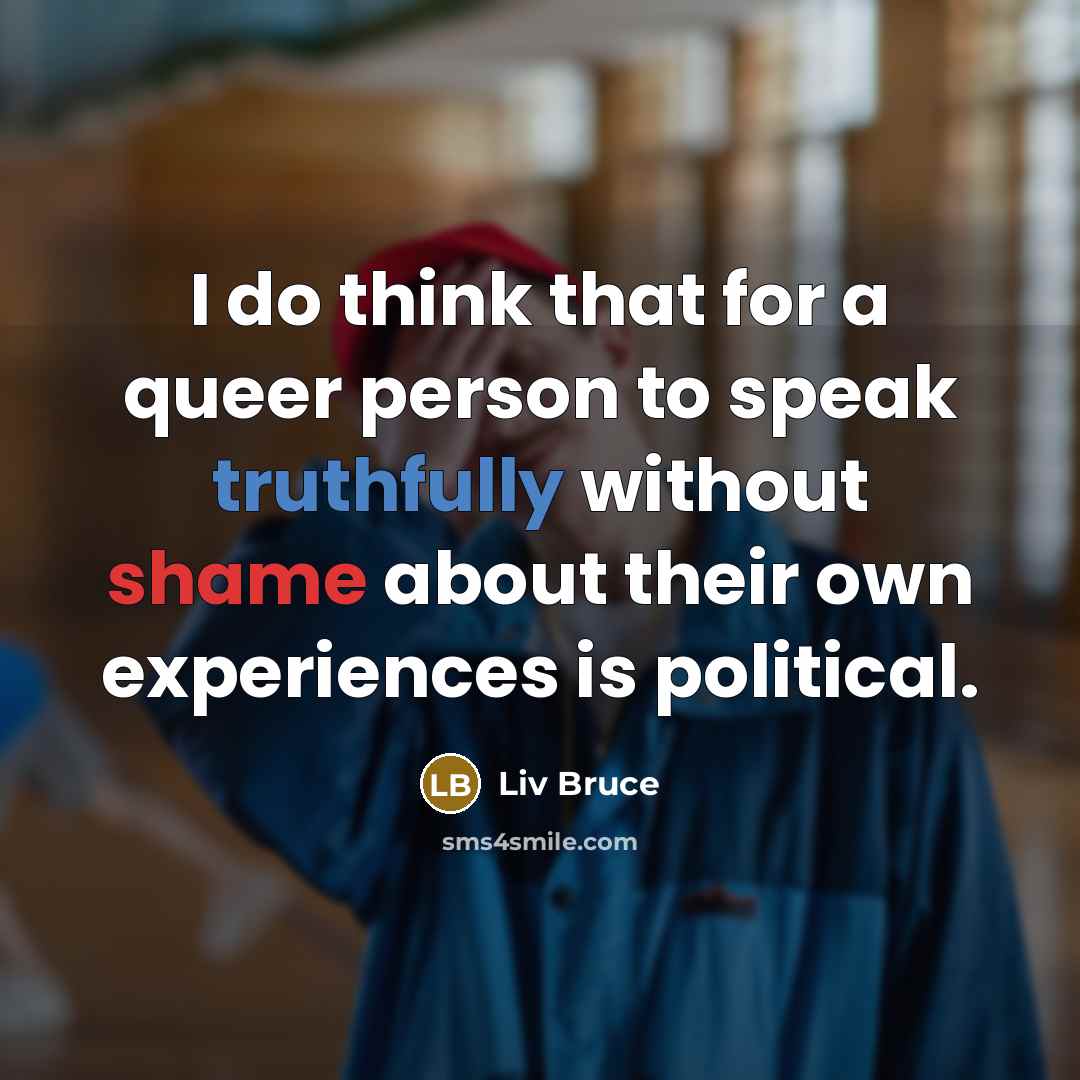 “I do think that for a queer person to speak truthfully without shame about their own experiences is political.” quote by Liv Bruce