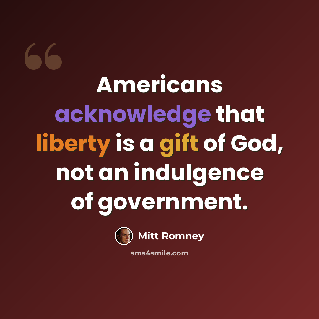 “Americans acknowledge that liberty is a gift of God, not an indulgence of government.” quote by Mitt Romney