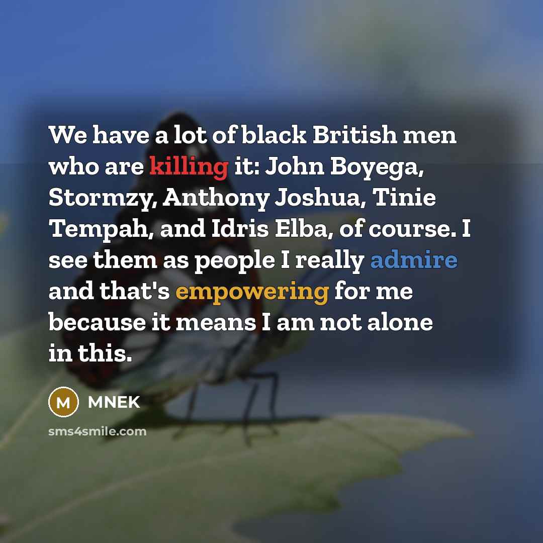 “We have a lot of black British men who are killing it: John Boyega, Stormzy, Anthony Joshua, Tinie Tempah, and Idris Elba, of course. I see them as people I really admire and that's empowering for me because it means I am not alone in this.” quote by MNEK
