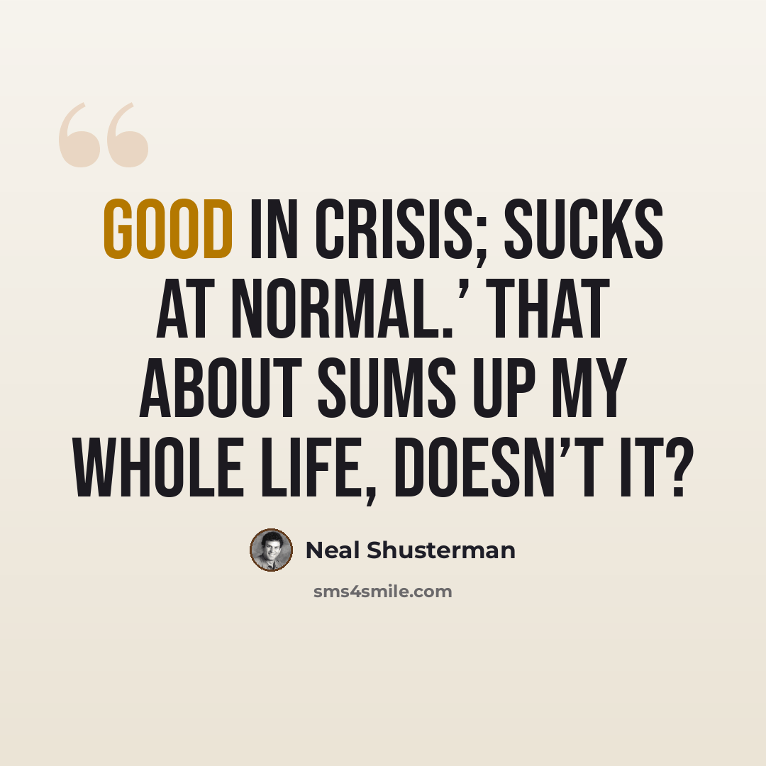 “Good in Crisis; Sucks at Normal.’ That about sums up my whole life, doesn’t it?” quote by Neal Shusterman