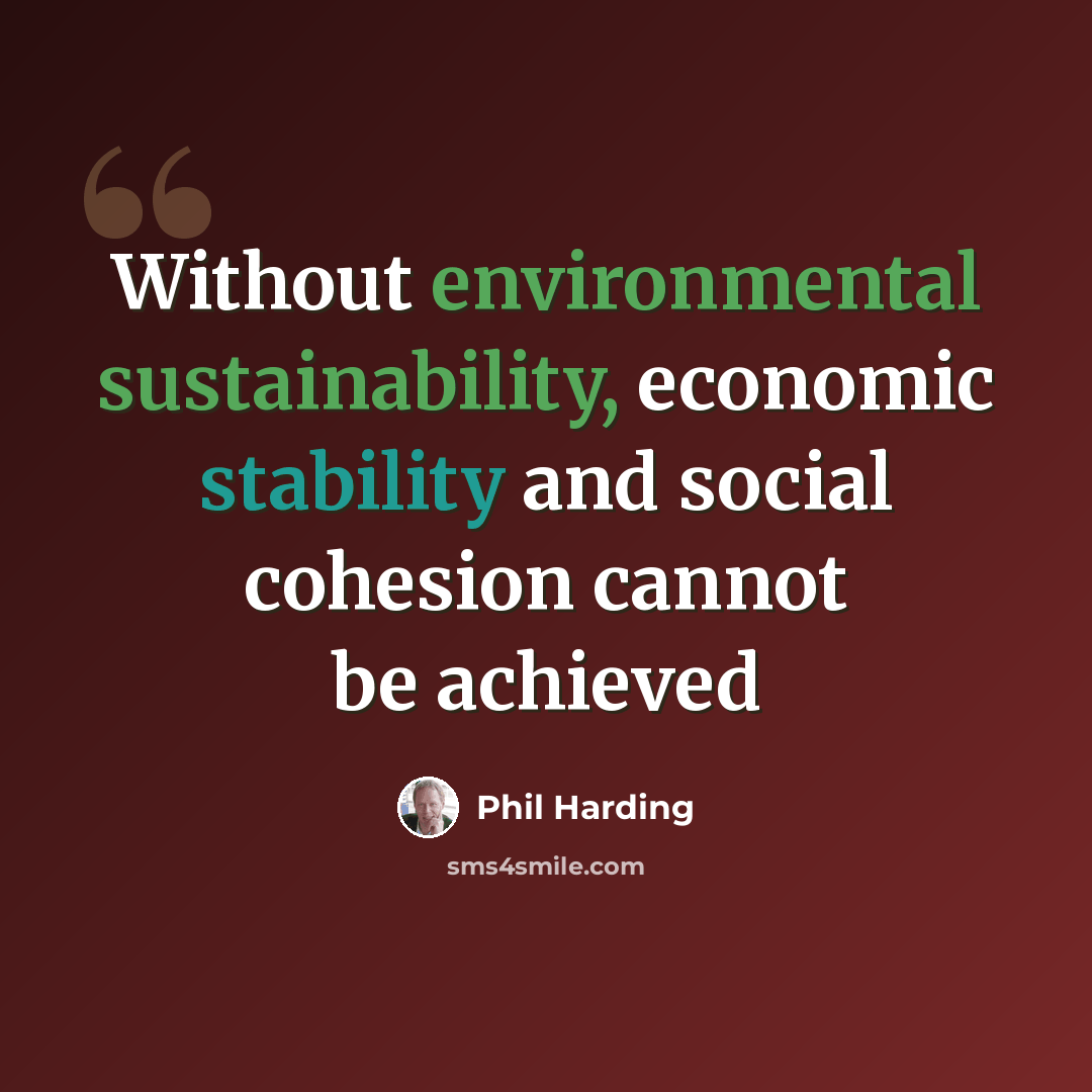 “Without environmental sustainability, economic stability and social cohesion cannot be achieved” quote by Phil Harding
