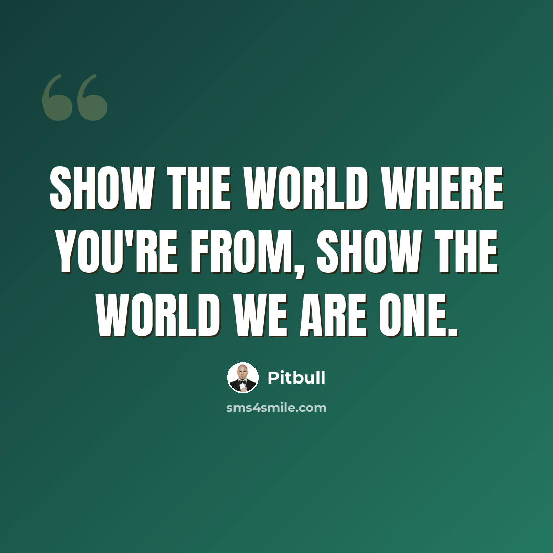 “Show the World where you're from, show the World we are one.” quote by Pitbull