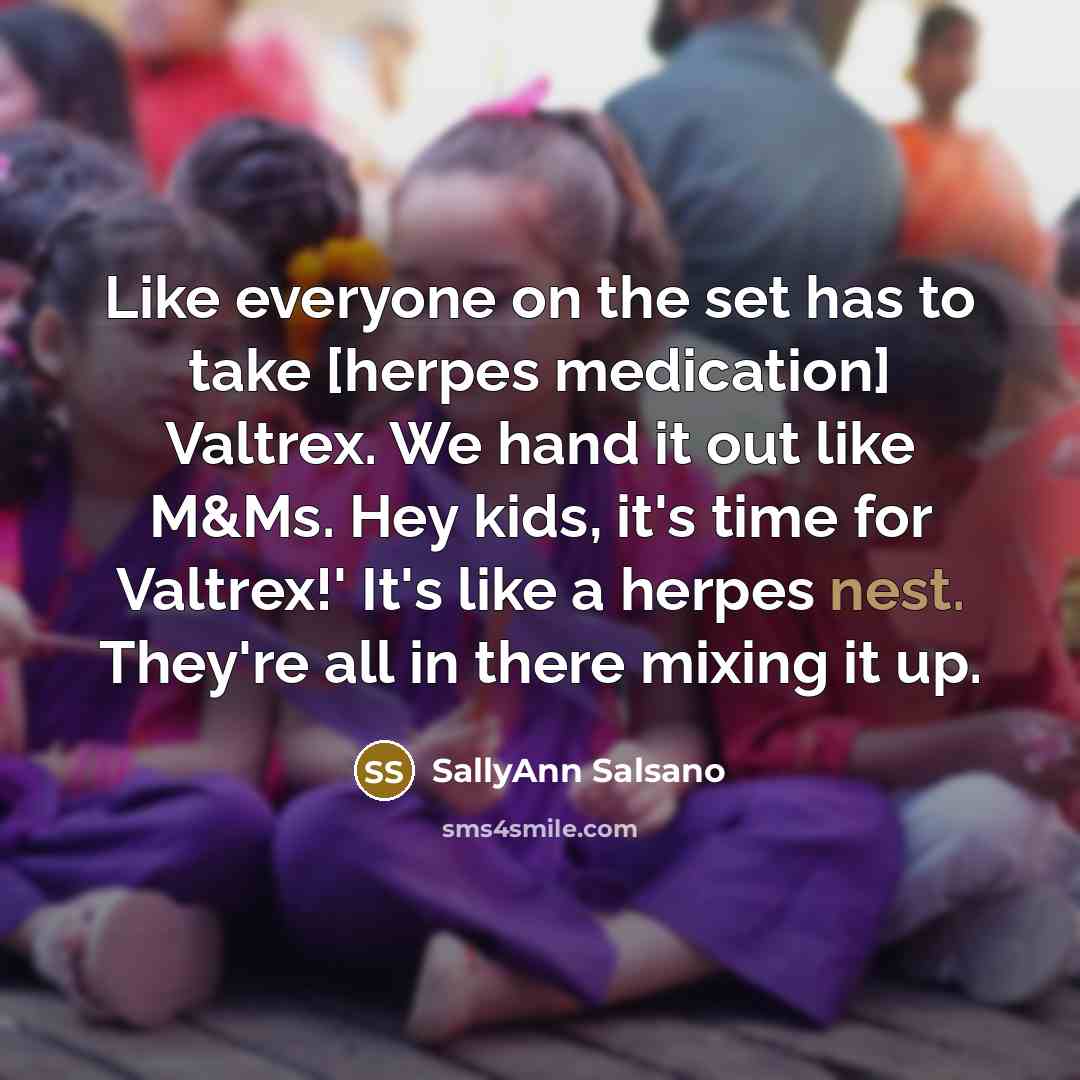 “Like everyone on the set has to take [herpes medication] Valtrex. We hand it out like M&Ms. Hey kids, it's time for Valtrex!' It's like a herpes nest. They're all in there mixing it up.” quote by SallyAnn Salsano