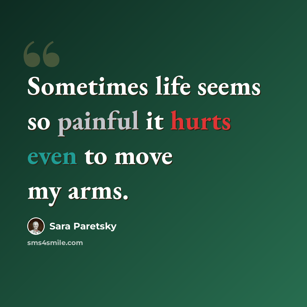 “Sometimes life seems so painful it hurts even to move my arms.” quote by Sara Paretsky