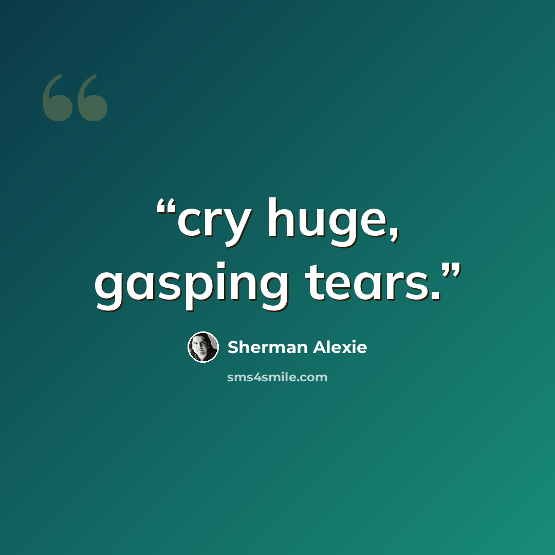 “cry huge, gasping tears.” quote by Sherman Alexie