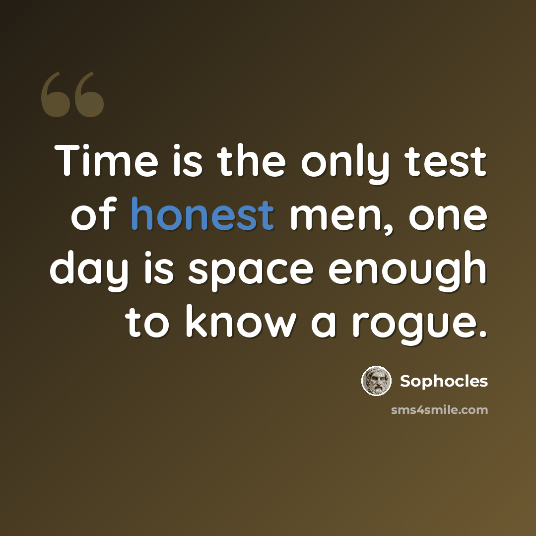 “Time is the only test of honest men, one day is space enough to know a rogue.” quote by Sophocles