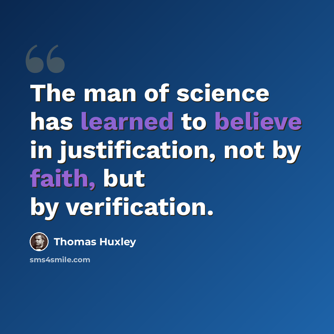 “The man of science has learned to believe in justification, not by faith, but by verification.” quote by Thomas Huxley