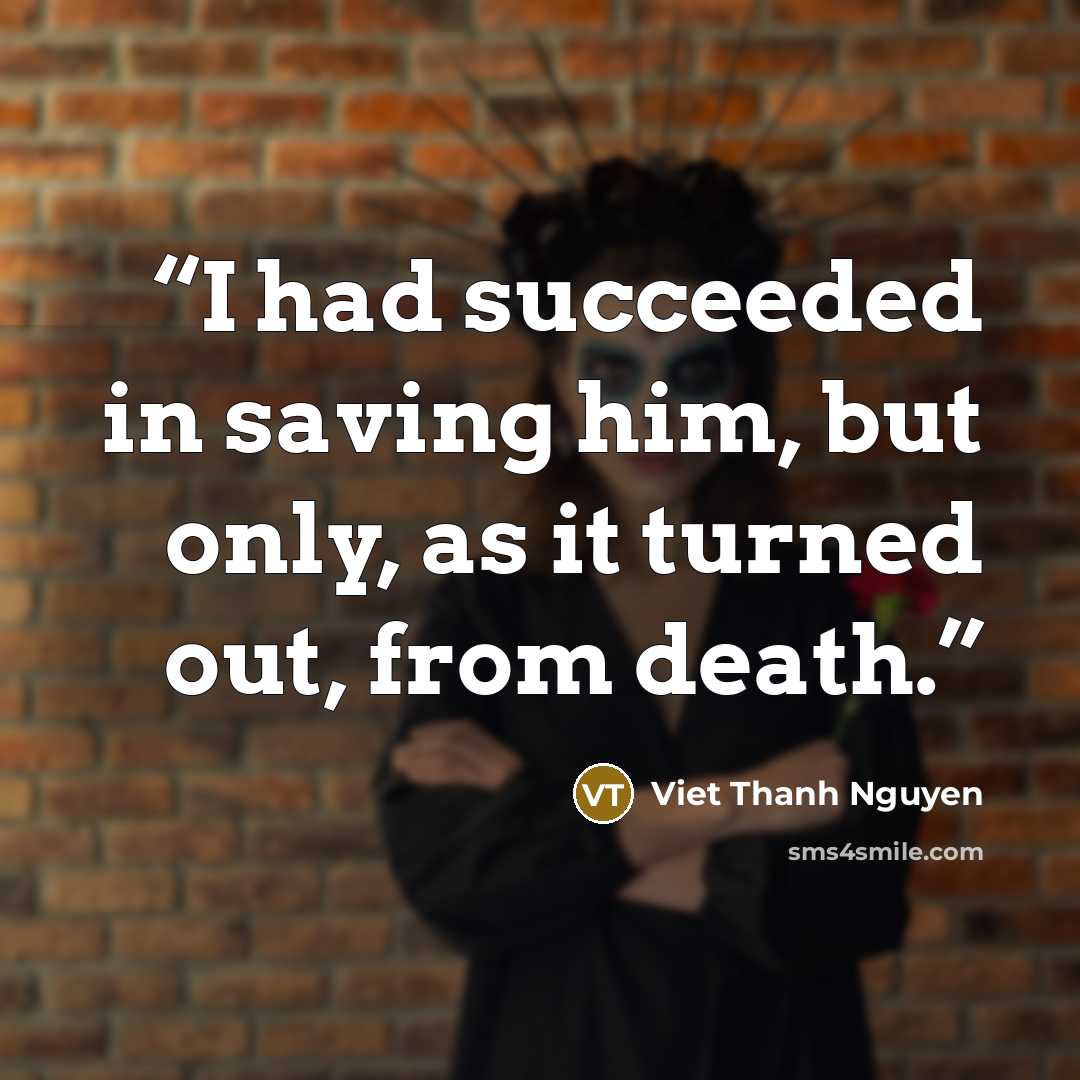 “I had succeeded in saving him, but only, as it turned out, from death.” quote by Viet Thanh Nguyen