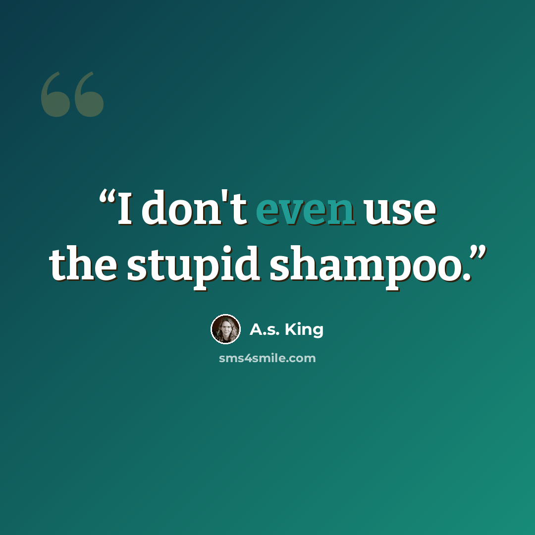 “I don't even use the stupid shampoo.” quote by A.S. King