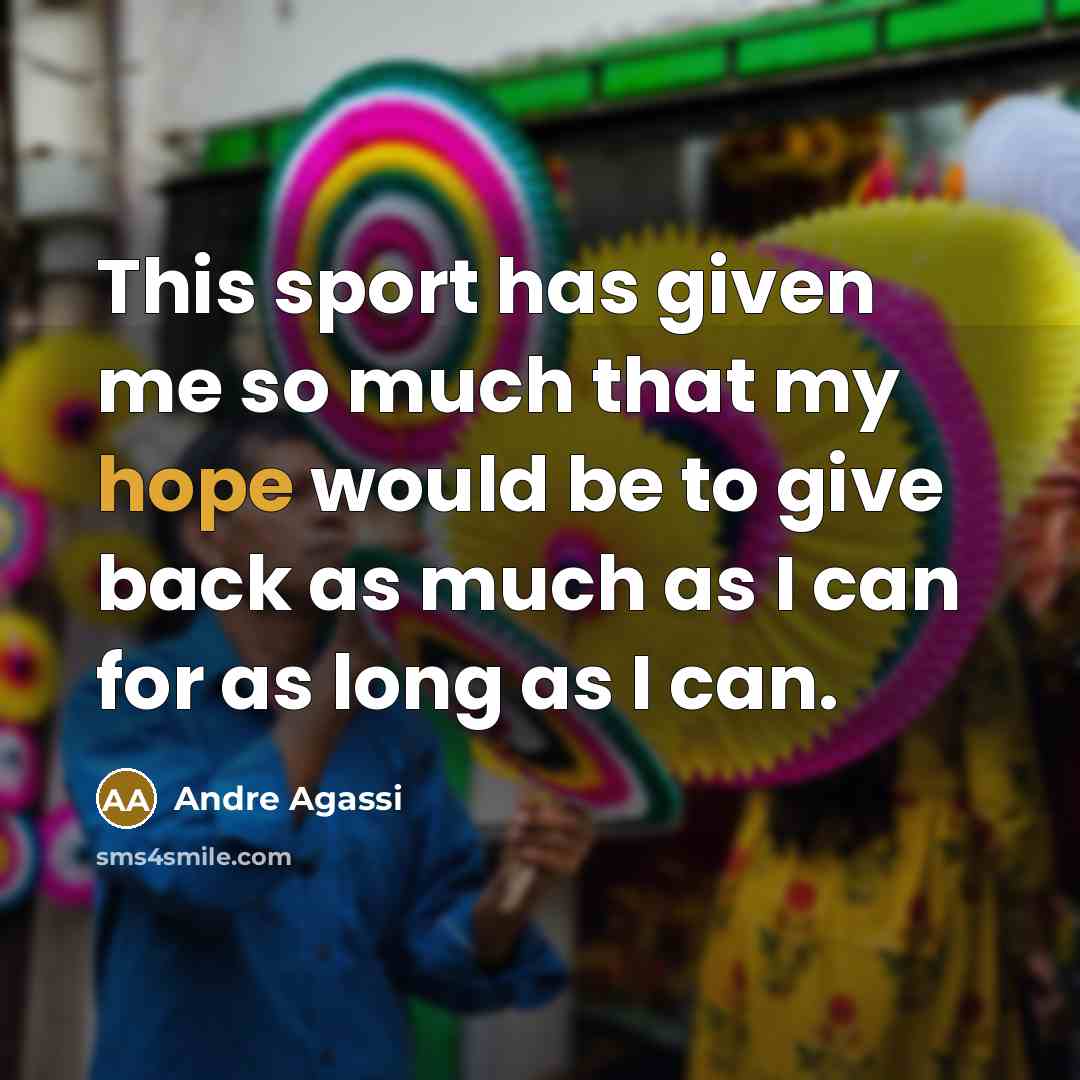 “This sport has given me so much that my hope would be to give back as much as I can for as long as I can.” quote by Andre Agassi
