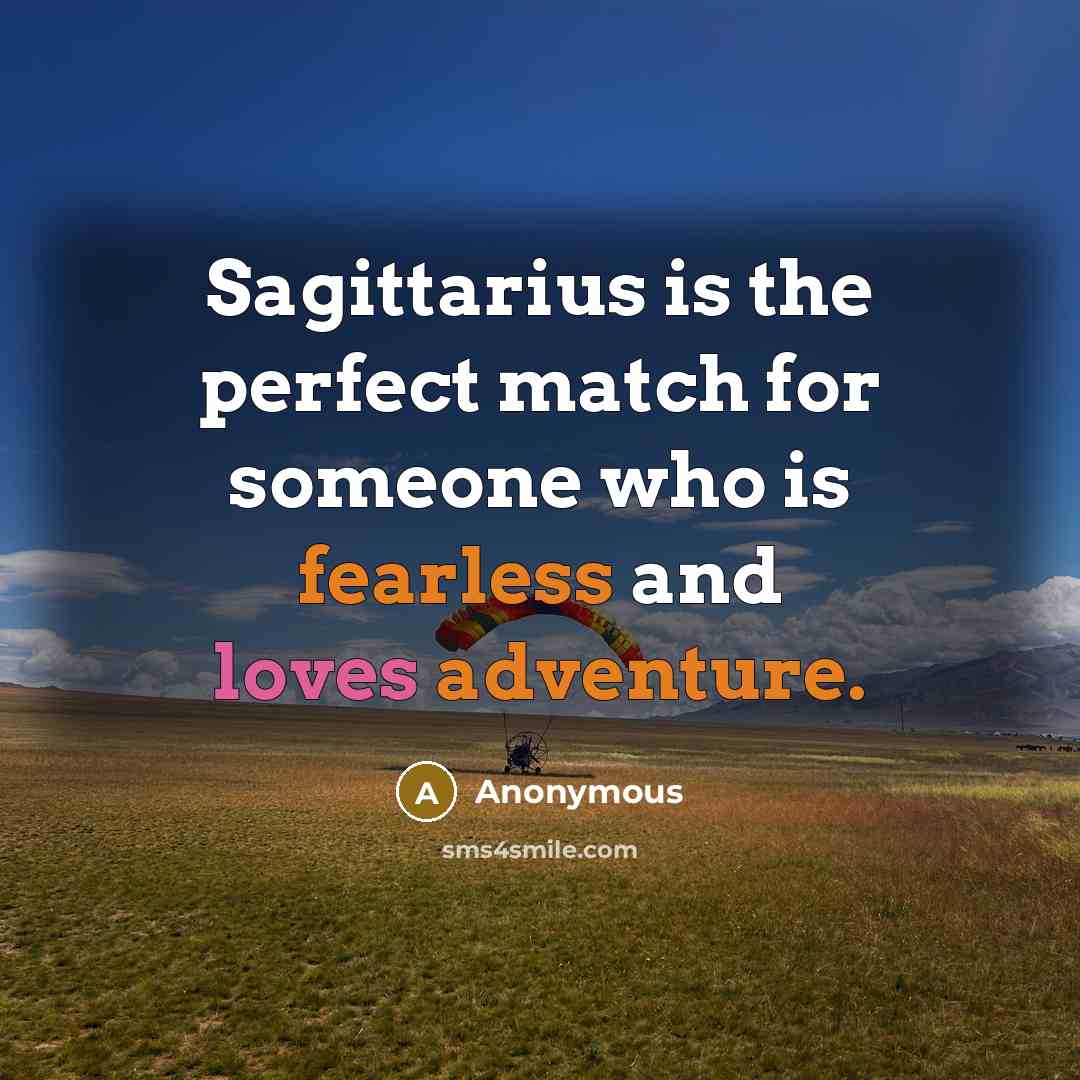 “Sagittarius is the perfect match for someone who is fearless and loves adventure.” quote by Anonymous