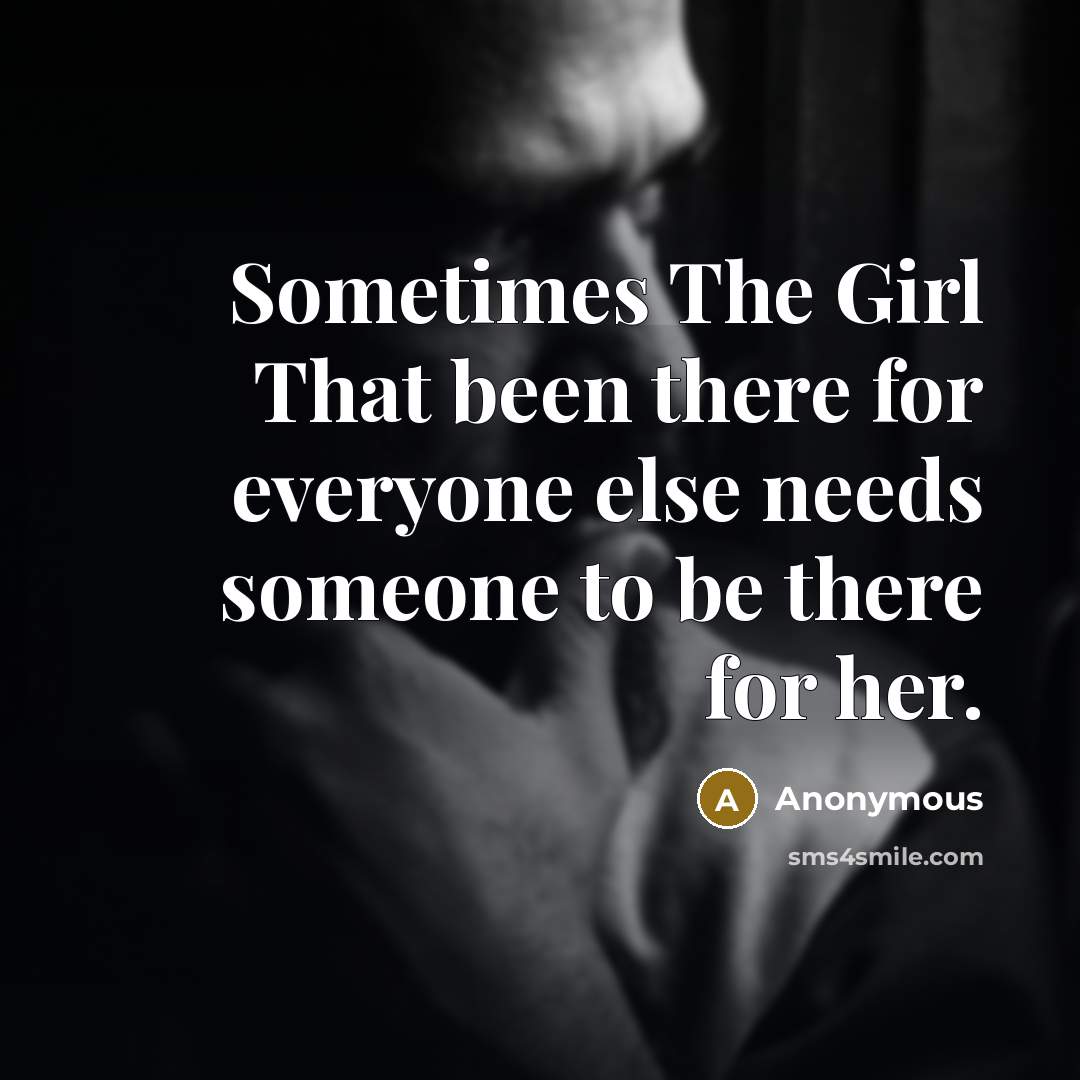 “Sometimes The Girl That been there for everyone else needs someone to be there for her.” quote by Anonymous