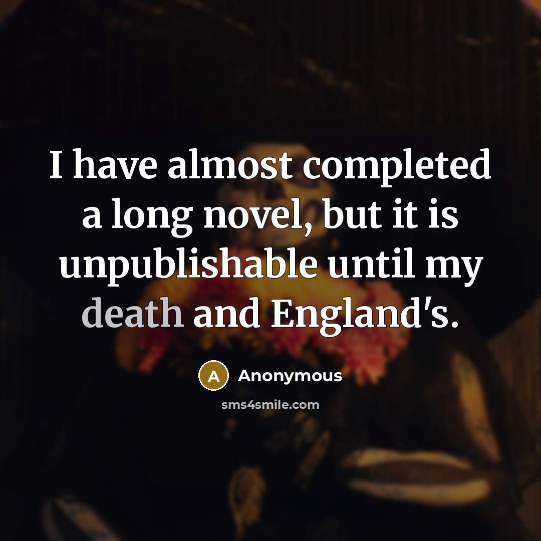 “I have almost completed a long novel, but it is unpublishable until my death and England's.” quote by Anonymous