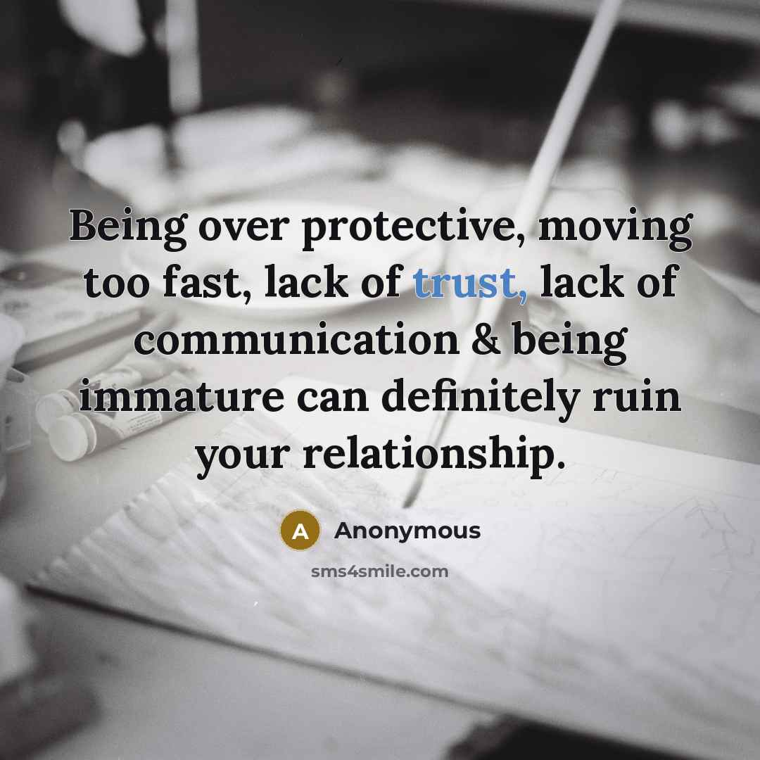 “Being over protective, moving too fast, lack of trust, lack of communication & being immature can definitely ruin your relationship.” quote by Anonymous