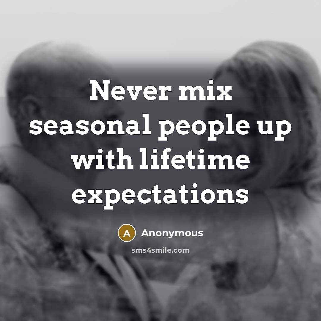 “Never mix seasonal people up with lifetime expectations” quote by Anonymous