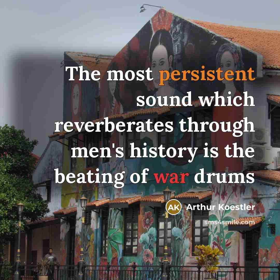 “The most persistent sound which reverberates through men's history is the beating of war drums” quote by Arthur Koestler