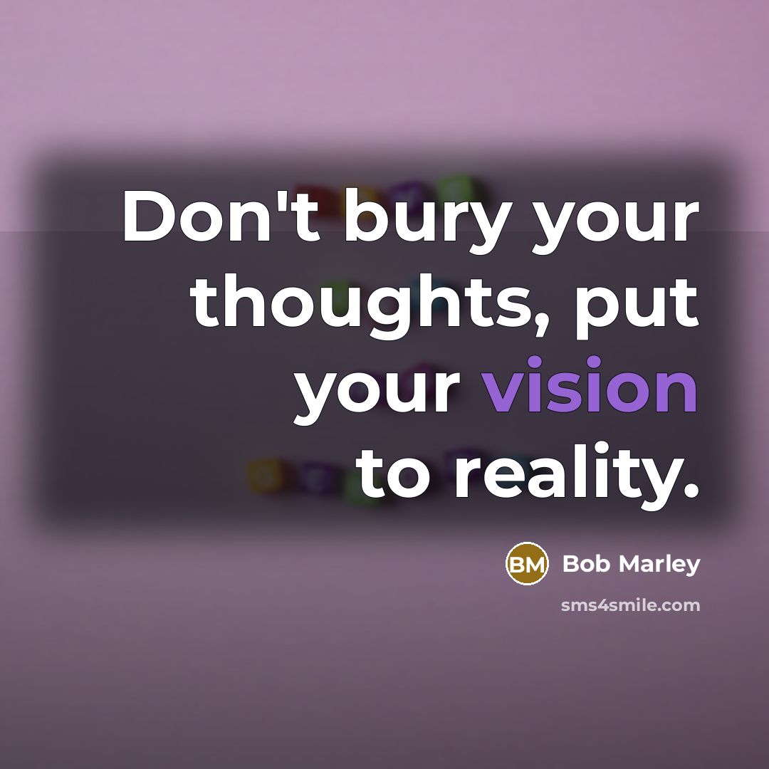“Don't bury your thoughts, put your vision to reality.” quote by Bob Marley