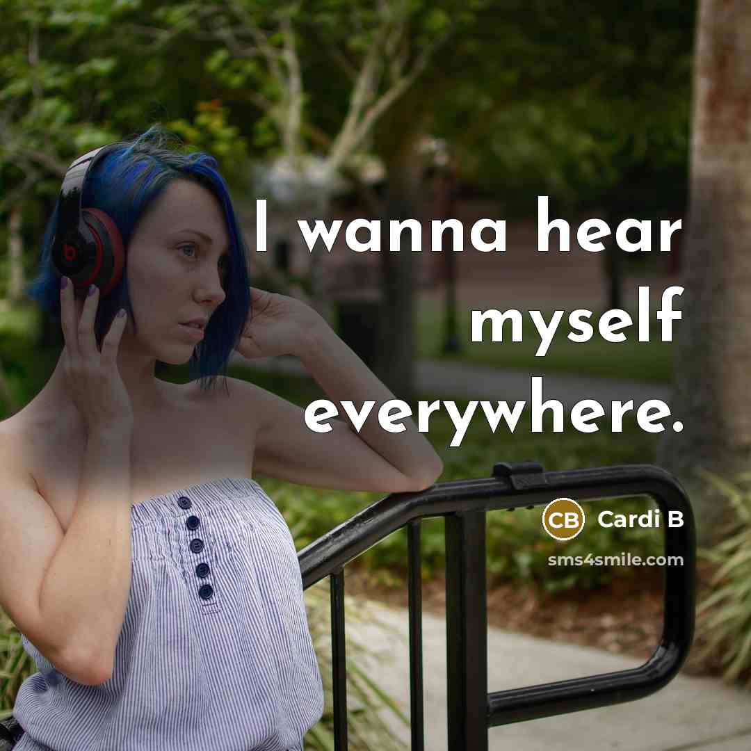“I wanna hear myself everywhere.” quote by Cardi B