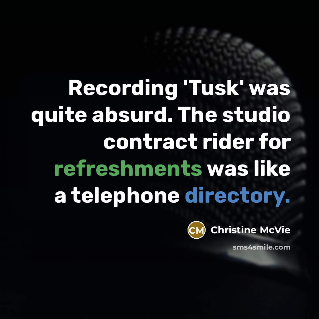 “Recording 'Tusk' was quite absurd. The studio contract rider for refreshments was like a telephone directory.” quote by Christine McVie