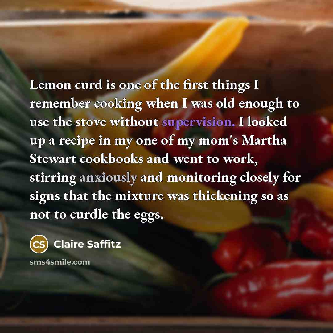 “Lemon curd is one of the first things I remember cooking when I was old enough to use the stove without supervision. I looked up a recipe in my one of my mom's Martha Stewart cookbooks and went to work, stirring anxiously and monitoring closely for signs that the mixture was thickening so as not…” quote by Claire Saffitz