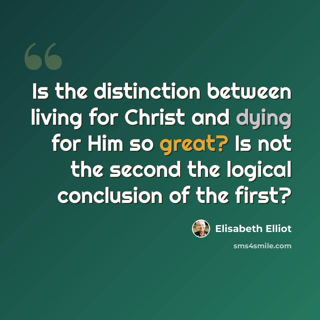 “Is the distinction between living for Christ and dying for Him so great? Is not the second the logical conclusion of the first?” quote by Elisabeth Elliot