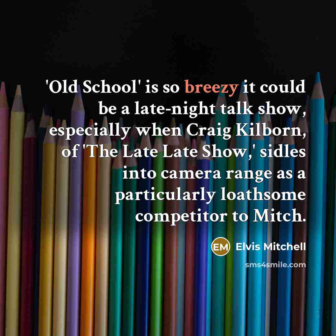 “'Old School' is so breezy it could be a late-night talk show, especially when Craig Kilborn, of 'The Late Late Show,' sidles into camera range as a particularly loathsome competitor to Mitch.” quote by Elvis Mitchell