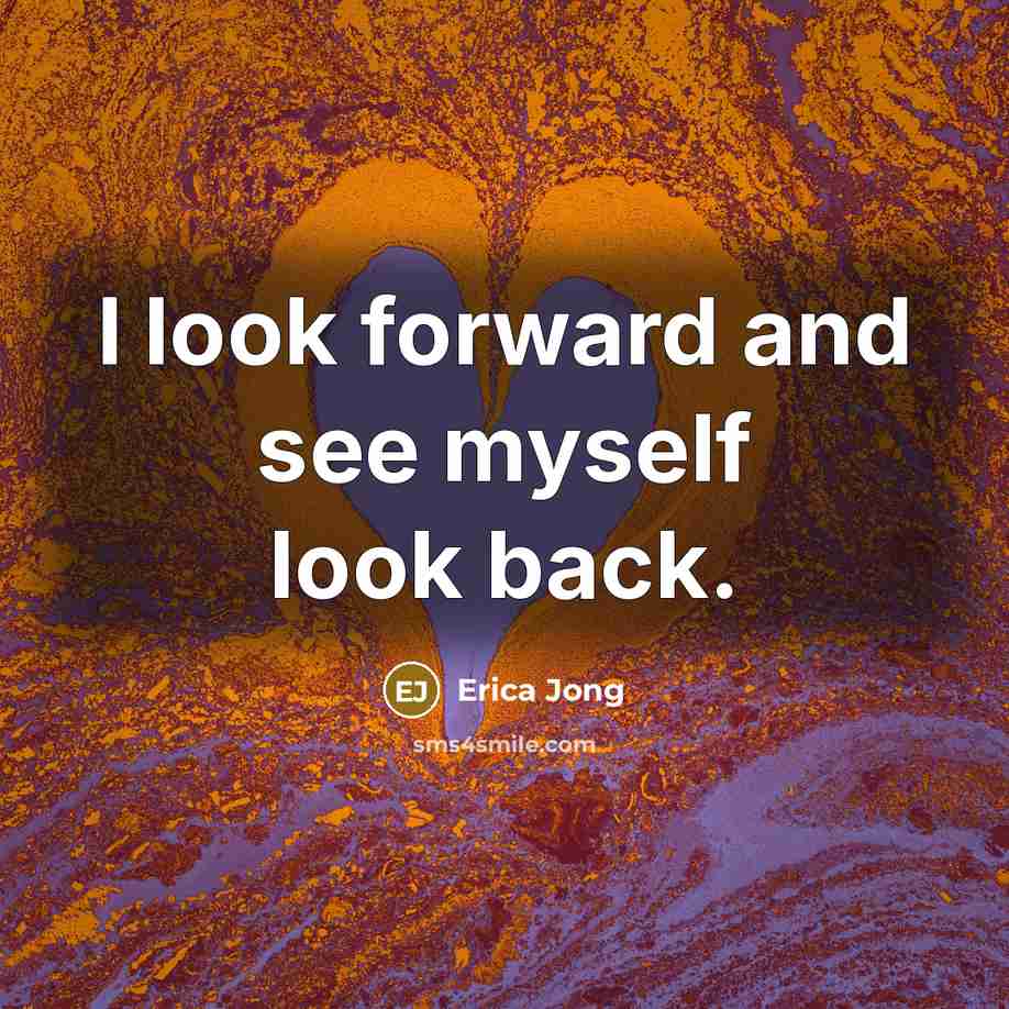 “I look forward and see myself look back.” quote by Erica Jong