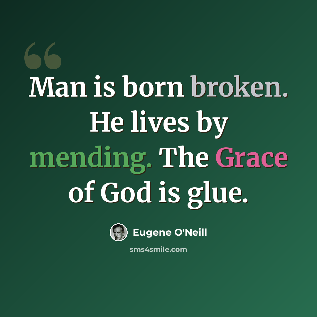 “Man is born broken. He lives by mending. The Grace of God is glue.” quote by Eugene O'Neill