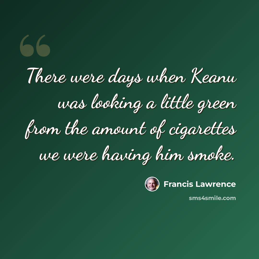 “There were days when Keanu was looking a little green from the amount of cigarettes we were having him smoke.” quote by Francis Lawrence