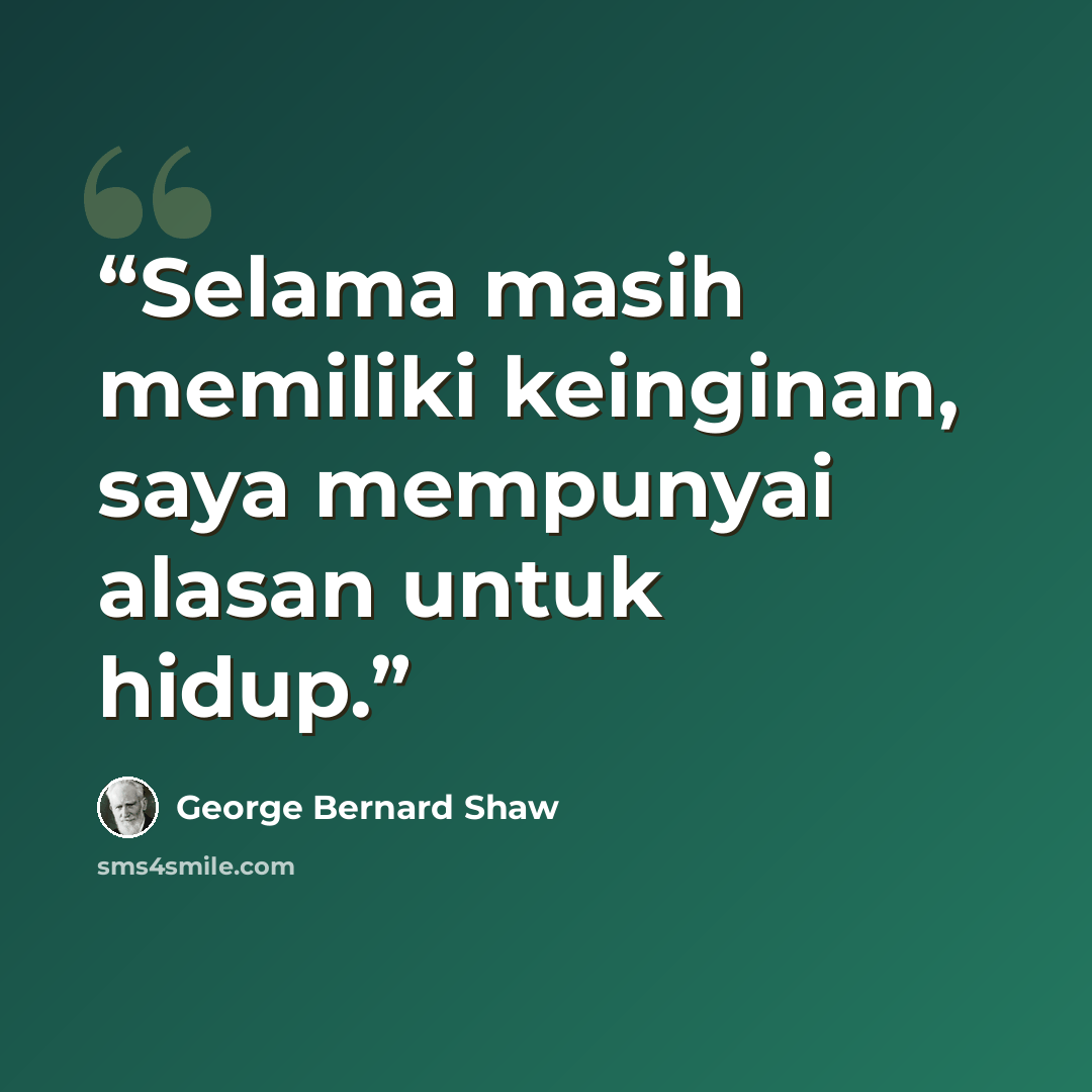 “Selama masih memiliki keinginan, saya mempunyai alasan untuk hidup.” quote by George Bernard Shaw