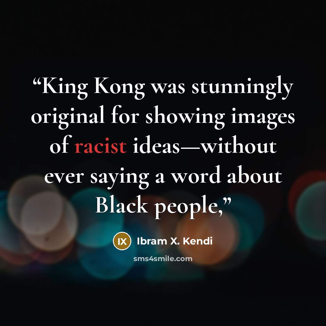 “King Kong was stunningly original for showing images of racist ideas—without ever saying a word about Black people,” quote by Ibram X. Kendi