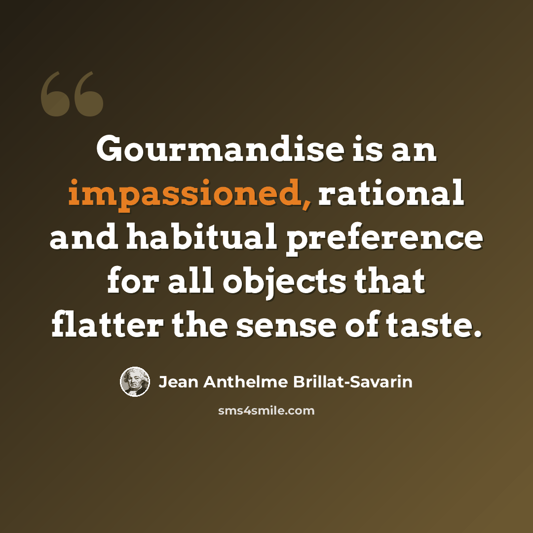 “Gourmandise is an impassioned, rational and habitual preference for all objects that flatter the sense of taste.” quote by Jean Anthelme Brillat-Savarin