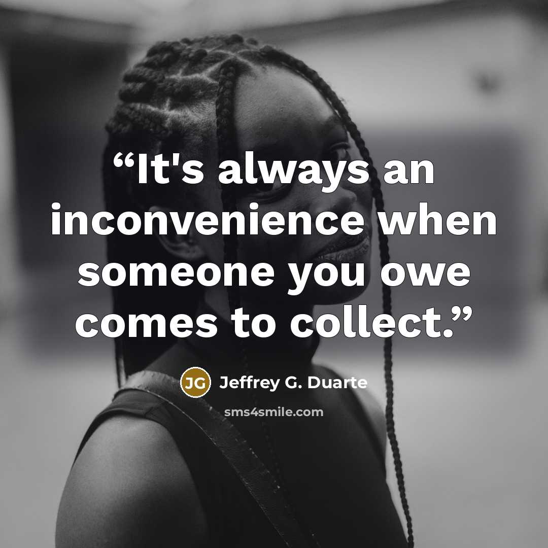 “It's always an inconvenience when someone you owe comes to collect.” quote by Jeffrey G. Duarte