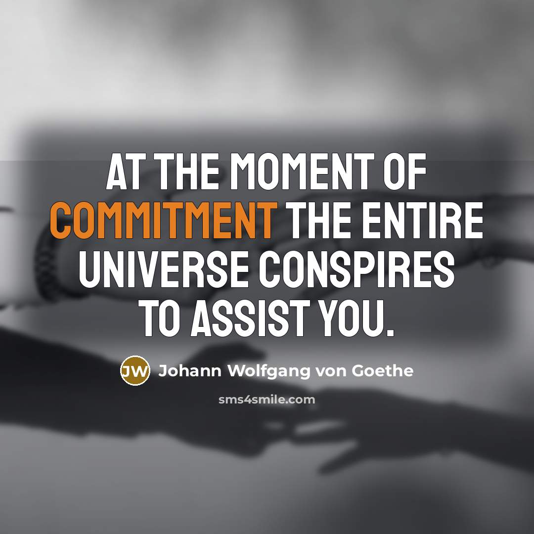 “At the moment of commitment the entire universe conspires to assist you.” quote by Johann Wolfgang von Goethe