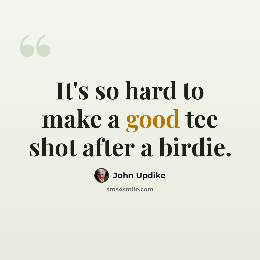 “It's so hard to make a good tee shot after a birdie.” quote by John Updike