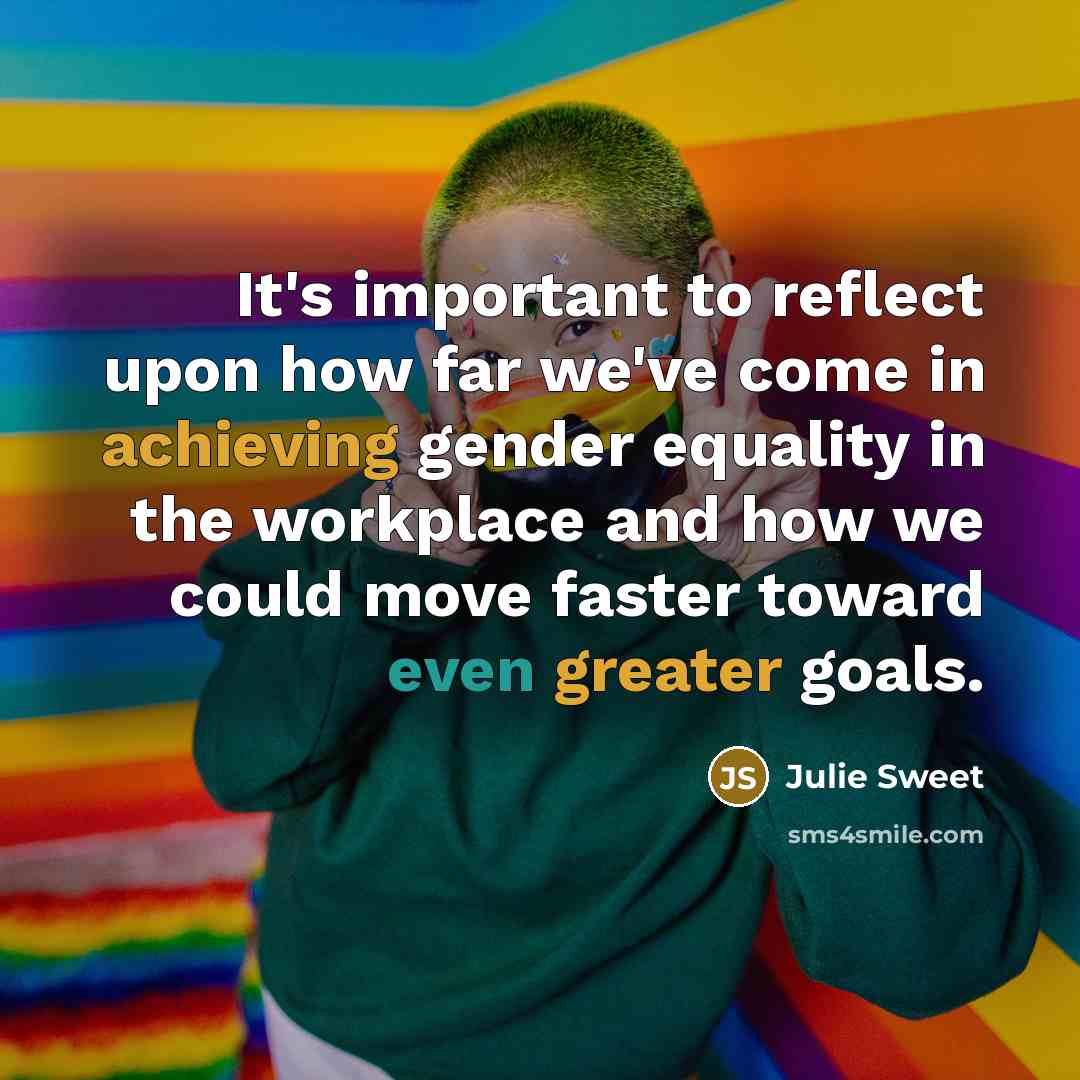“It's important to reflect upon how far we've come in achieving gender equality in the workplace and how we could move faster toward even greater goals.” quote by Julie Sweet