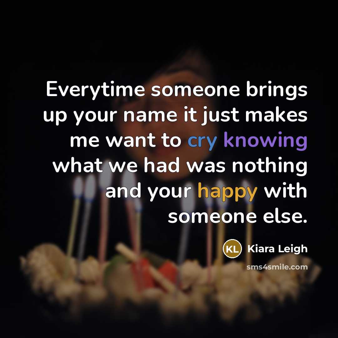 “Everytime someone brings up your name it just makes me want to cry knowing what we had was nothing and your happy with someone else.” quote by Kiara Leigh