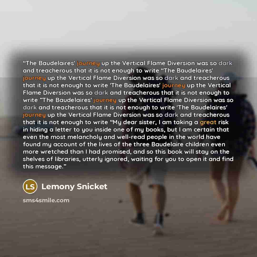“The Baudelaires' journey up the Vertical Flame Diversion was so dark and treacherous that it is not enough to write “The Baudelaires' journey up the Vertical Flame Diversion was so dark and treacherous that it is not enough to write 'The Baudelaires' journey up the Vertical Flame Diversion was so…” quote by Lemony Snicket