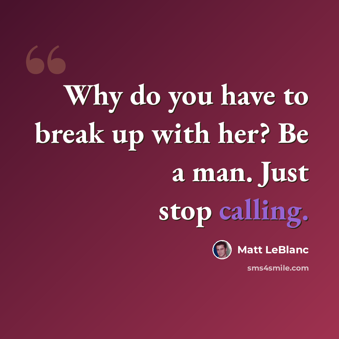 “Why do you have to break up with her? Be a man. Just stop calling.” quote by Matt LeBlanc