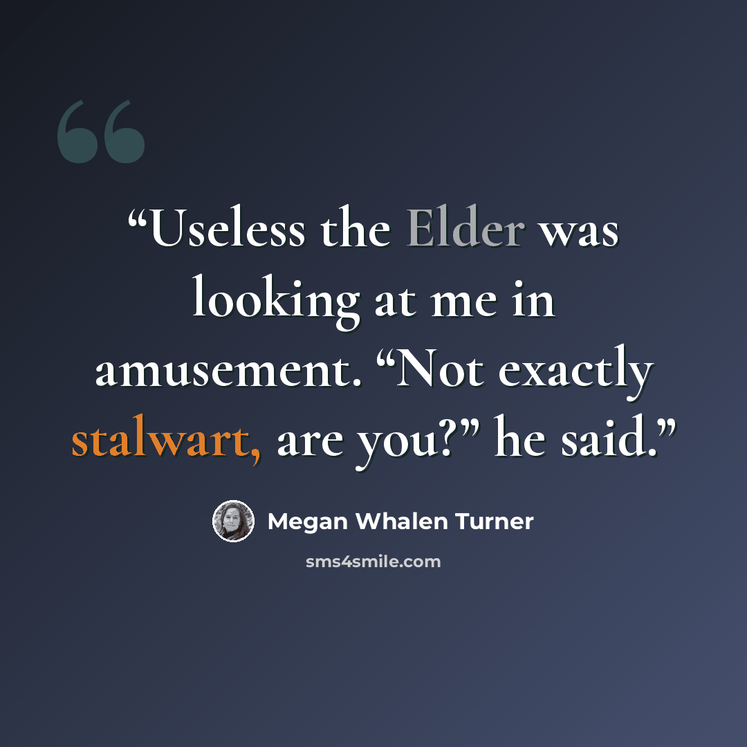 “Useless the Elder was looking at me in amusement. “Not exactly stalwart, are you?” he said.” quote by Megan Whalen Turner