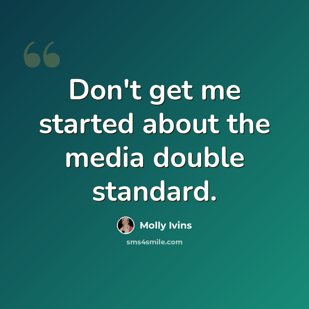 “Don't get me started about the media double standard.” quote by Molly Ivins