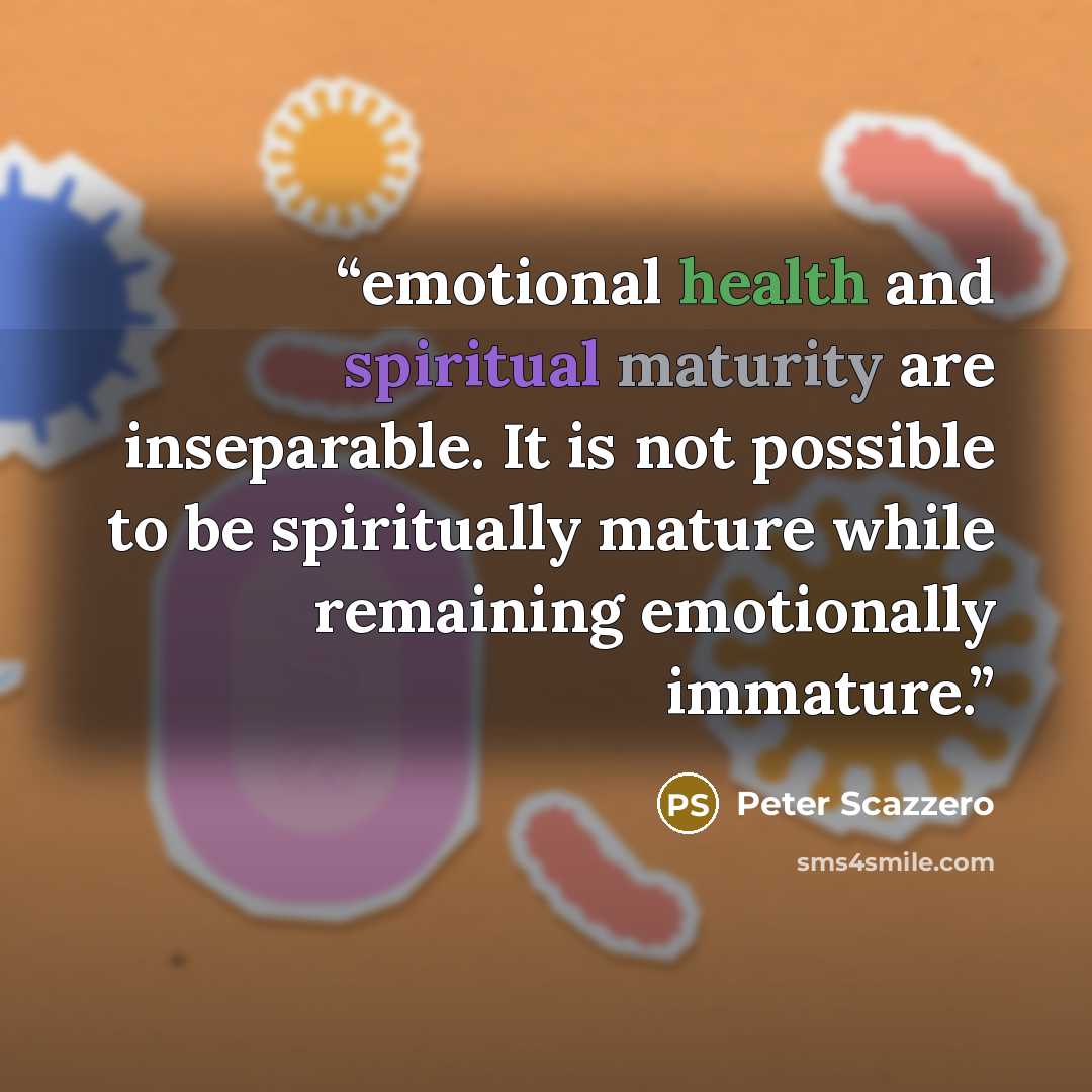 “emotional health and spiritual maturity are inseparable. It is not possible to be spiritually mature while remaining emotionally immature.” quote by Peter Scazzero
