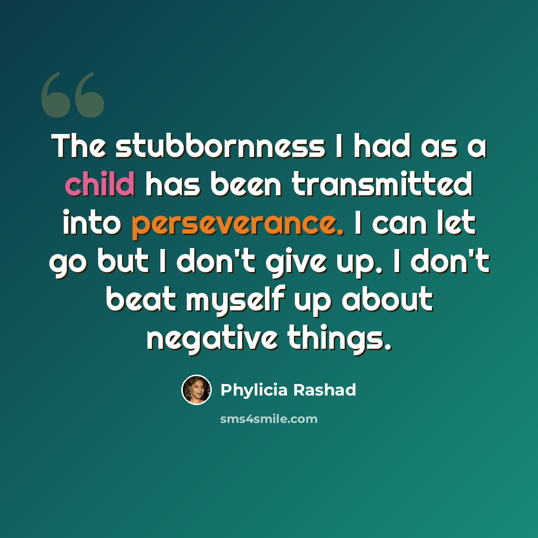 “The stubbornness I had as a child has been transmitted into perseverance. I can let go but I don't give up. I don't beat myself up about negative things.” quote by Phylicia Rashad