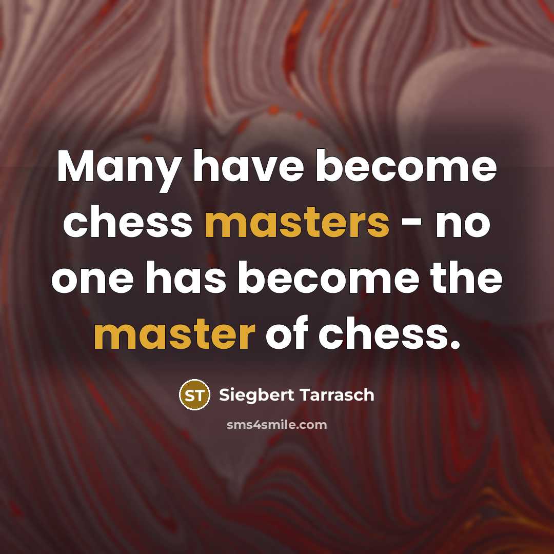 “Many have become chess masters - no one has become the master of chess.” quote by Siegbert Tarrasch