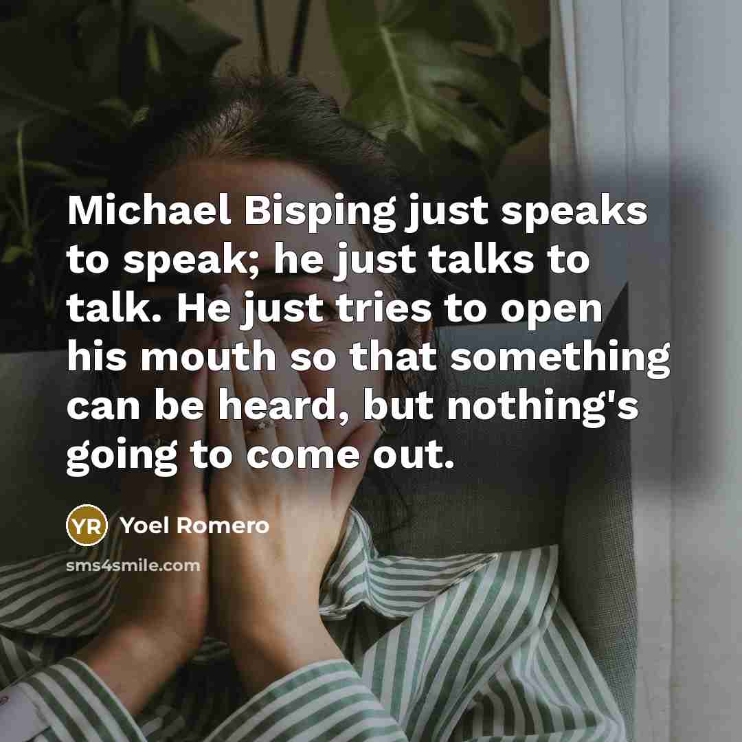 “Michael Bisping just speaks to speak; he just talks to talk. He just tries to open his mouth so that something can be heard, but nothing's going to come out.” quote by Yoel Romero